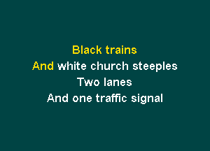 Black trains
And white church steeples

Two lanes
And one traffic signal