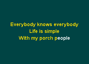 Everybody knows everybody
Life is simple

With my porch people