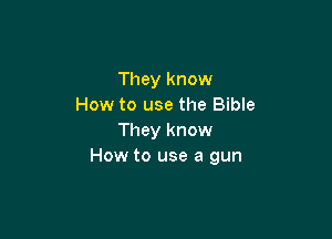 They know
How to use the Bible

They know
How to use a gun