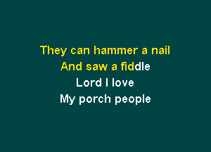 They can hammer a nail
And saw a fiddle

Lord I love
My porch people