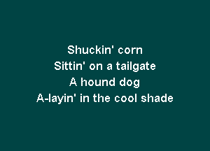 Shuckin' corn
Sittin' on a tailgate

A hound dog
A-Iayin' in the cool shade