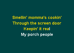 Smellin' momma's cookin'
Through the screen door

Keepin' it real
My porch people