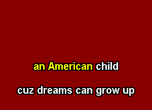 an American child

cuz dreams can grow up