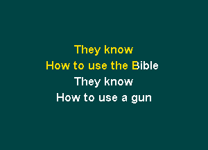 They know
How to use the Bible

They know
How to use a gun