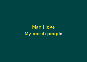 Man I love

My porch people