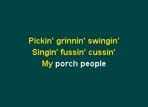 Pickin' grinnin' swingin'
Singin' fussin' cussin'

My porch people