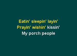 Eatin' sleepin' layin'
Prayin' wishin' kissin'

My porch people