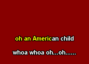 oh an American child

whoa whoa oh...oh ......