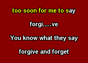 too soon for me to say

forgi ..... ve

You know what they say

forgive and forget