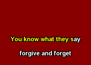 You know what they say

forgive and forget