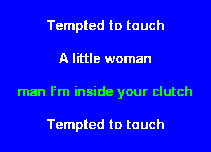 Tempted to touch

A little woman

man Pm inside your clutch

Tempted to touch