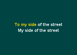 To my side ofthe street

My side of the street