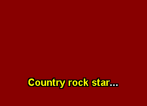 Country rock star...