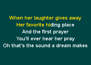 When her laughter gives away
Her favorite hiding place
And the first prayer

You'll ever hear her pray
Oh that's the sound a dream makes
