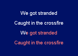 We got stranded
Caught in the crossfire

We got stranded

Caught in the crossfire