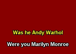 Was he Andy Warhol

Were you Marilyn Monroe