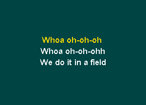 Whoa oh-oh-oh
Whoa oh-oh-ohh

We do it in a field