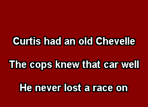 Curtis had an old Chevelle

The cops knew that car well

He never lost a race on