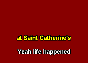 at Saint Catherine's

Yeah life happened