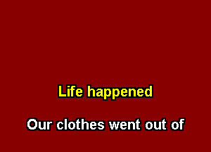 Life happened

Our clothes went out of