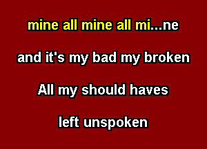 mine all mine all mi...ne
and it's my bad my broken

All my should haves

left unspoken