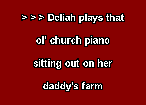 z t) Deliah plays that

ol' church piano

sitting out on her

daddy's farm