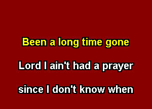 Been a long time gone

Lord I ain't had a prayer

since I don't know when