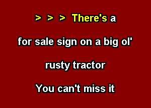 r .v r There'sa

for sale sign on a big ol'

rusty tractor

You can't miss it