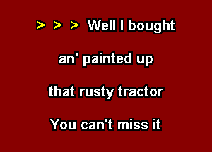 Welllbought

an' painted up
that rusty tractor

You can't miss it