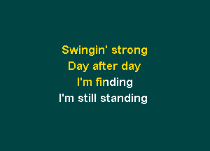 Swingin' strong
Day after day

I'm funding
I'm still standing