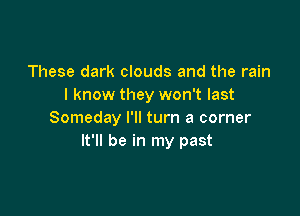 These dark clouds and the rain
I know they won't last

Someday I'll turn a corner
It'll be in my past