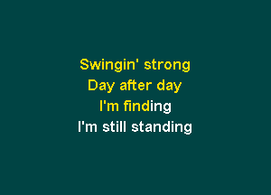 Swingin' strong
Day after day

I'm funding
I'm still standing