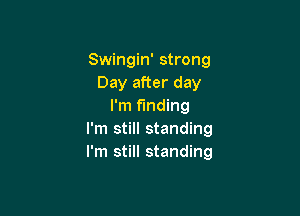 Swingin' strong
Day after day
I'm finding

I'm still standing
I'm still standing