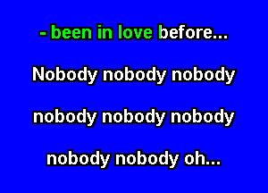 - been in love before...

Nobody nobody nobody

nobody nobody nobody

nobody nobody oh...