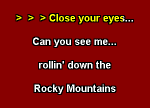 ta b Close your eyes...
Can you see me...

rollin' down the

Rocky Mountains