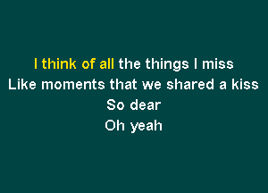 I think of all the things I miss
Like moments that we shared a kiss

80 dear
Oh yeah