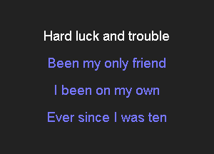 Hard luck and trouble

Been my only friend

I been on my own

Ever since I was ten