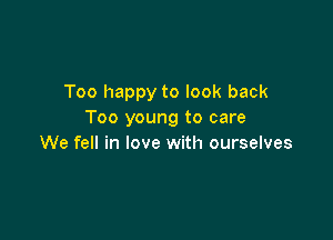 Too happy to look back
Too young to care

We fell in love with ourselves