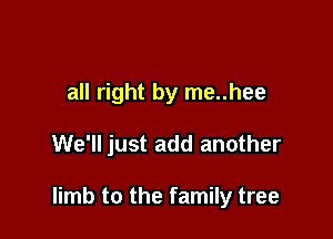 all right by me..hee

We'll just add another

limb to the family tree
