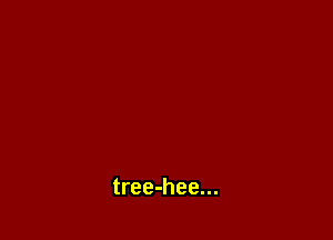 tree-hee...