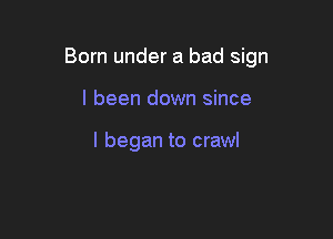 Born under a bad sign

I been down since

I began to crawl