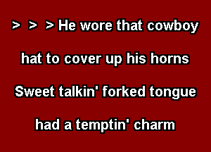 i3 ) He wore that cowboy
hat to cover up his horns

Sweet talkin' forked tongue

had a temptin' charm