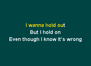 I wanna hold out
But I hold on

Even though I know ifs wrong
