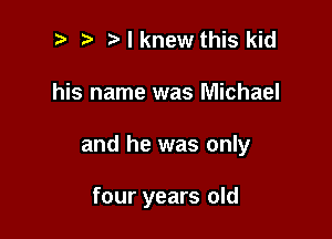 t' Nknew this kid

his name was Michael

and he was only

four years old
