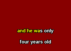 and he was only

four years old