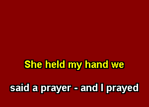 She held my hand we

said a prayer - and I prayed