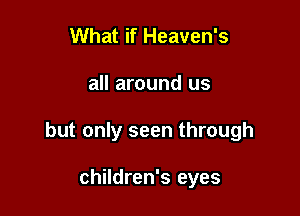 What if Heaven's

all around us

but only seen through

children's eyes