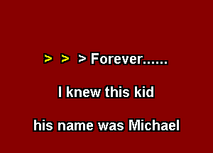 r ?' Forever ......

I knew this kid

his name was Michael