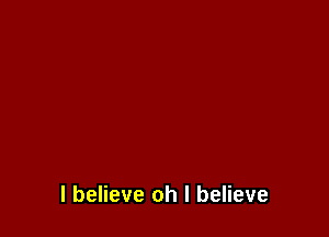 I believe oh I believe
