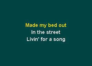 Made my bed out
In the street

Livin' for a song